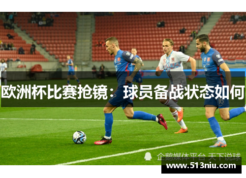 欧洲杯比赛抢镜：球员备战状态如何