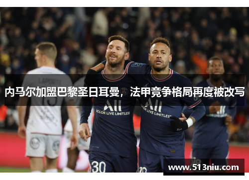 内马尔加盟巴黎圣日耳曼，法甲竞争格局再度被改写