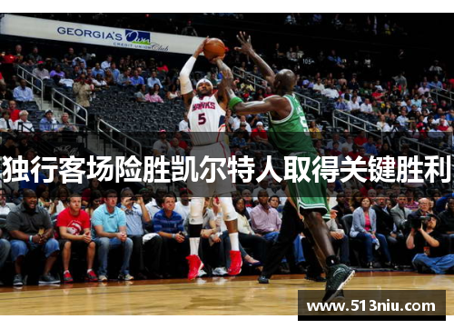 独行客场险胜凯尔特人取得关键胜利