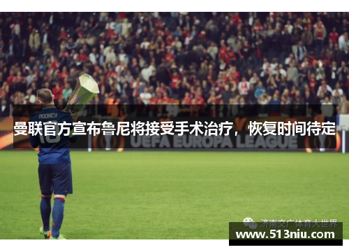 曼联官方宣布鲁尼将接受手术治疗，恢复时间待定