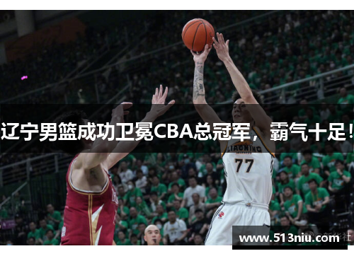 辽宁男篮成功卫冕CBA总冠军，霸气十足！
