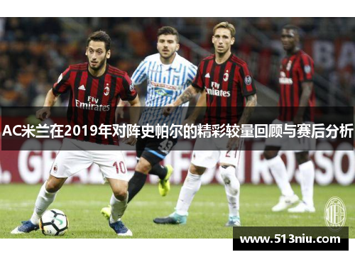 AC米兰在2019年对阵史帕尔的精彩较量回顾与赛后分析
