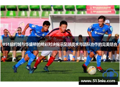 051纽约城与华盛顿的精彩对决揭示足球战术与团队协作的完美结合