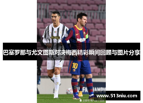 巴塞罗那与尤文图斯对决梅西精彩瞬间回顾与图片分享