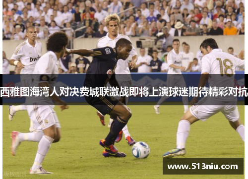 西雅图海湾人对决费城联激战即将上演球迷期待精彩对抗